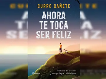 'Ahora te toca ser feliz', el nuevo libro de Curro Cañete 'Ahora te toca ser feliz', el nuevo libro de Curro Cañete